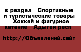  в раздел : Спортивные и туристические товары » Хоккей и фигурное катание . Адыгея респ.